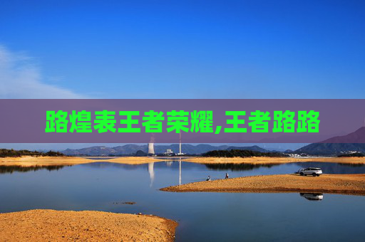 路煌表王者荣耀,王者路路
