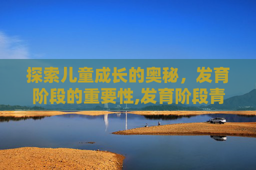 探索儿童成长的奥秘，发育阶段的重要性,发育阶段青少年适合穿什么鞋