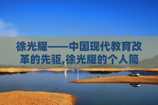 徐光耀——中国现代教育改革的先驱,徐光耀的个人简介