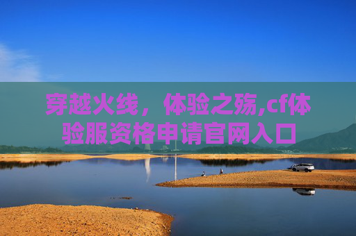 穿越火线，体验之殇,cf体验服资格申请官网入口