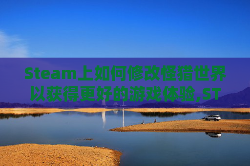 Steam上如何修改怪猎世界以获得更好的游戏体验,STEAMDECK 怪物猎人崛起修改器