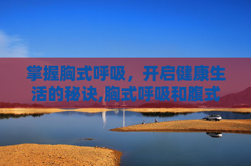 掌握胸式呼吸，开启健康生活的秘诀,胸式呼吸和腹式呼吸