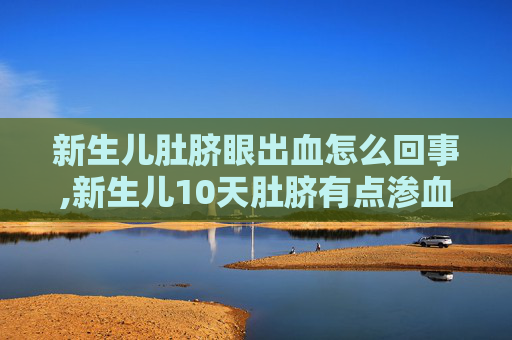 新生儿肚脐眼出血怎么回事,新生儿10天肚脐有点渗血