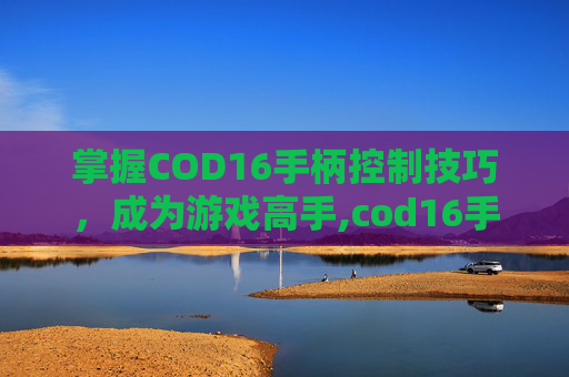 掌握COD16手柄控制技巧，成为游戏高手,cod16手柄设置