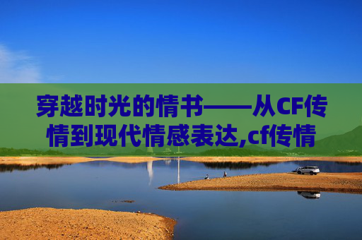 穿越时光的情书——从CF传情到现代情感表达,cf传情个人资料年龄