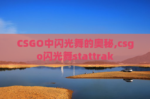 CSGO中闪光舞的奥秘,csgo闪光舞stattrak
