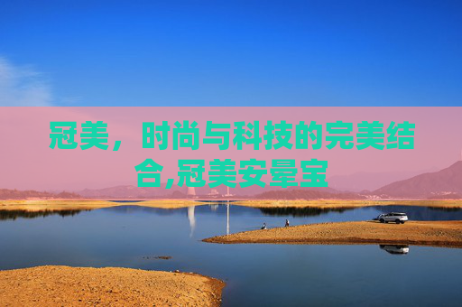 冠美，时尚与科技的完美结合,冠美安晕宝