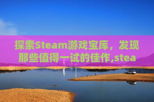 探索Steam游戏宝库，发现那些值得一试的佳作,steam游戏beta版