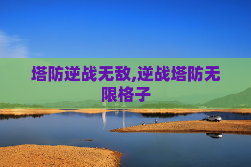塔防逆战无敌,逆战塔防无限格子