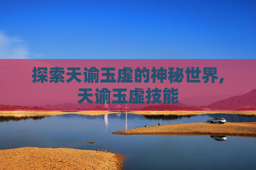 探索天谕玉虚的神秘世界,天谕玉虚技能