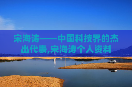 宋海涛——中国科技界的杰出代表,宋海涛个人资料