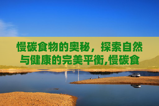 慢碳食物的奥秘，探索自然与健康的完美平衡,慢碳食物有哪些好处