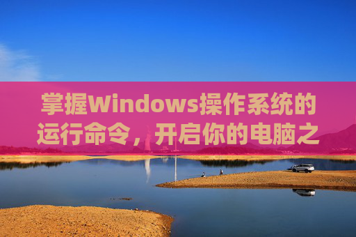 掌握Windows操作系统的运行命令，开启你的电脑之旅,如何打开运行对话框