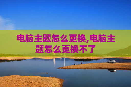 电脑主题怎么更换,电脑主题怎么更换不了