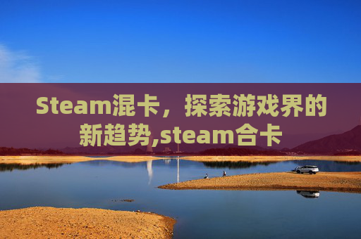 Steam混卡，探索游戏界的新趋势,steam合卡
