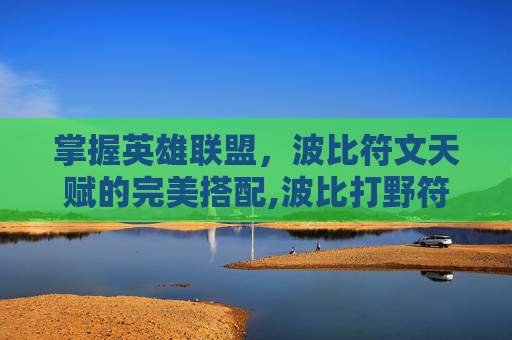 掌握英雄联盟，波比符文天赋的完美搭配,波比打野符文