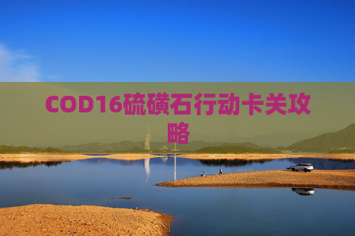 COD16硫磺石行动卡关攻略