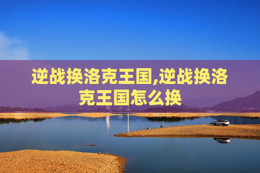 逆战换洛克王国,逆战换洛克王国怎么换