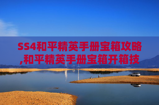 SS4和平精英手册宝箱攻略,和平精英手册宝箱开箱技巧