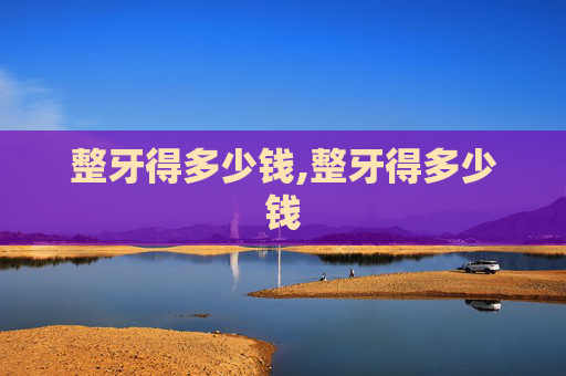 整牙得多少钱,整牙得多少钱