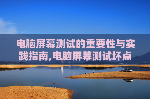 电脑屏幕测试的重要性与实践指南,电脑屏幕测试坏点