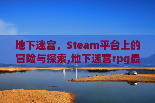 地下迷宫，Steam平台上的冒险与探索,地下迷宫rpg最新版本下载