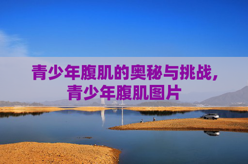 青少年腹肌的奥秘与挑战,青少年腹肌图片