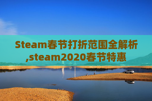 Steam春节打折范围全解析,steam2020春节特惠