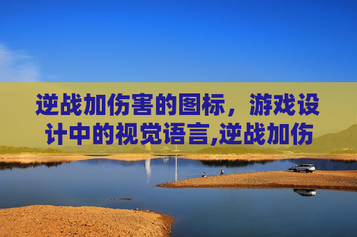 逆战加伤害的图标，游戏设计中的视觉语言,逆战加伤害的图标是哪个