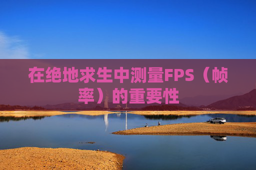 在绝地求生中测量FPS（帧率）的重要性