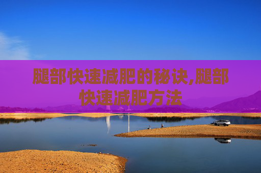 腿部快速减肥的秘诀,腿部快速减肥方法