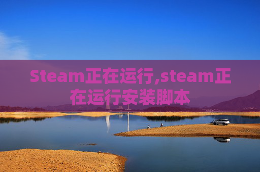 Steam正在运行,steam正在运行安装脚本