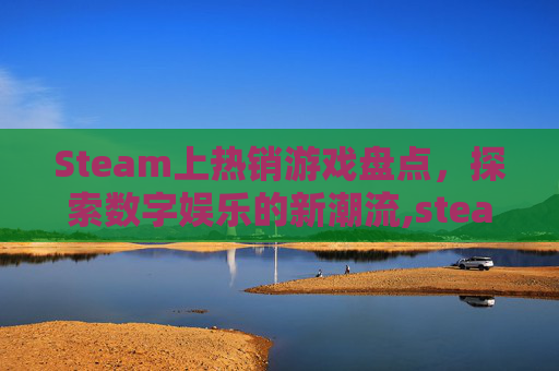 Steam上热销游戏盘点，探索数字娱乐的新潮流,steam热销榜