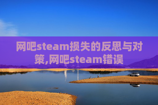 网吧steam损失的反思与对策,网吧steam错误