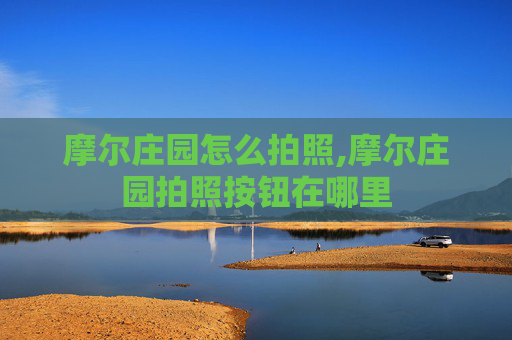 摩尔庄园怎么拍照,摩尔庄园拍照按钮在哪里