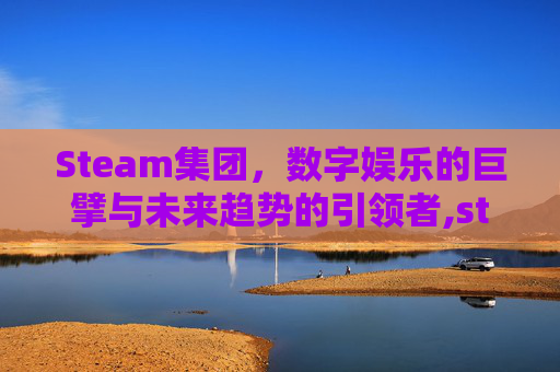 Steam集团，数字娱乐的巨擘与未来趋势的引领者,steam属于哪个集团