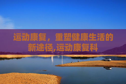 运动康复，重塑健康生活的新途径,运动康复科