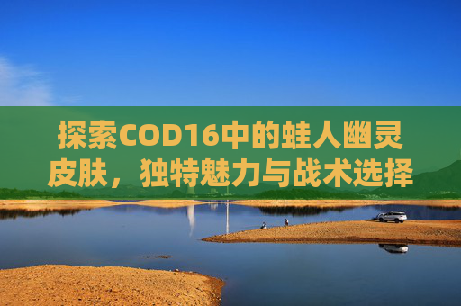 探索COD16中的蛙人幽灵皮肤，独特魅力与战术选择,cod16幽灵皮肤大全