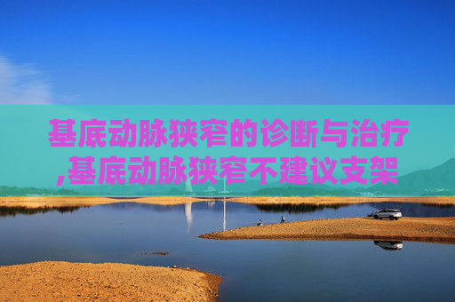 基底动脉狭窄的诊断与治疗,基底动脉狭窄不建议支架