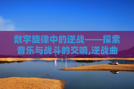 数字旋律中的逆战——探索音乐与战斗的交响,逆战曲谱高清大图