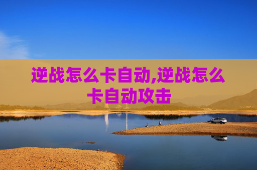 逆战怎么卡自动,逆战怎么卡自动攻击