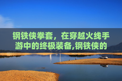 钢铁侠拳套，在穿越火线手游中的终极装备,钢铁侠的拳套