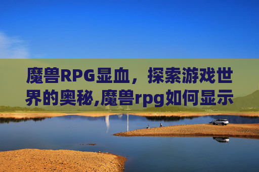 魔兽RPG显血，探索游戏世界的奥秘,魔兽rpg如何显示血量