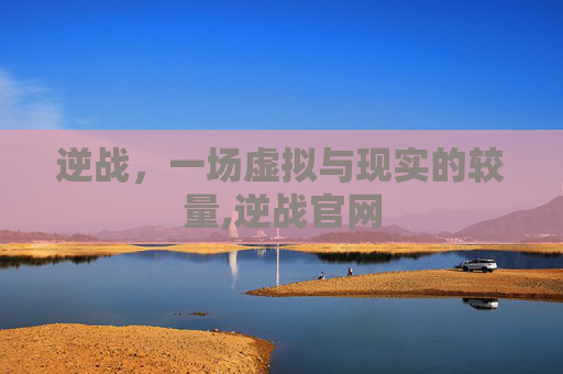 逆战，一场虚拟与现实的较量,逆战官网