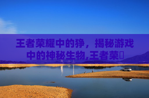 王者荣耀中的狰，揭秘游戏中的神秘生物,王者荣啀