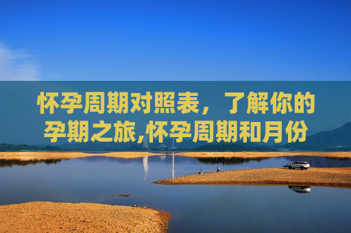 怀孕周期对照表，了解你的孕期之旅,怀孕周期和月份对照表