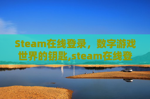 Steam在线登录，数字游戏世界的钥匙,steam在线登录入口网页版