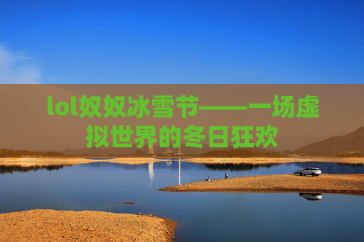 lol奴奴冰雪节——一场虚拟世界的冬日狂欢