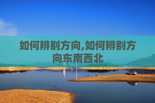 如何辨别方向,如何辨别方向东南西北
