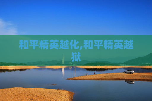 和平精英越化,和平精英越狱
